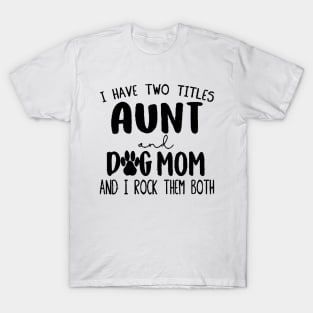 I have two titles Aunt and Dog Mom and I rock them T-Shirt